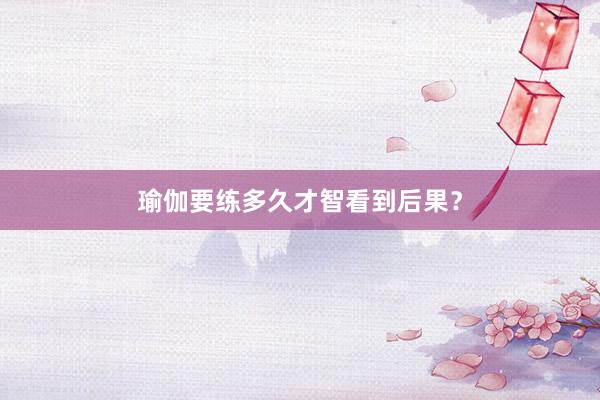 瑜伽要练多久才智看到后果？