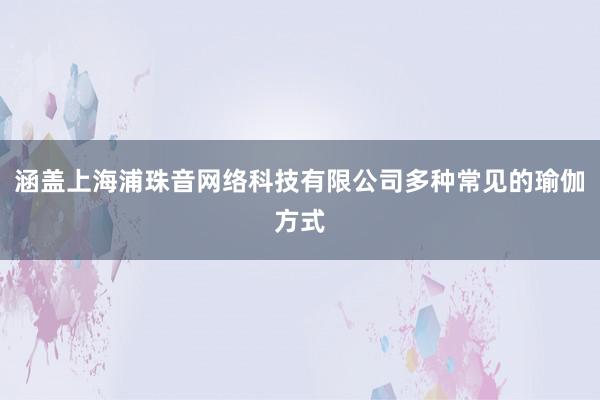 涵盖上海浦珠音网络科技有限公司多种常见的瑜伽方式