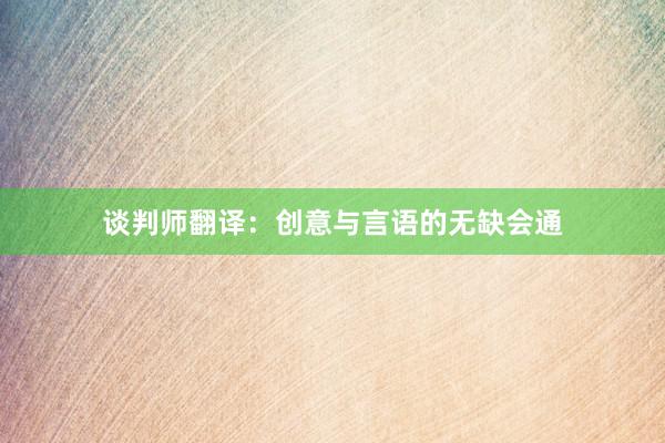 谈判师翻译：创意与言语的无缺会通