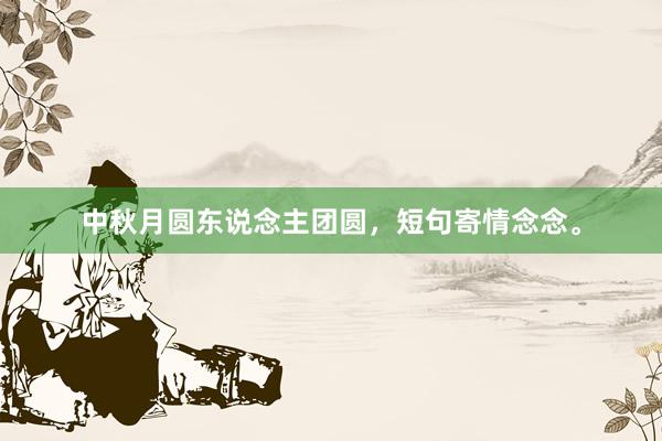 中秋月圆东说念主团圆，短句寄情念念。
