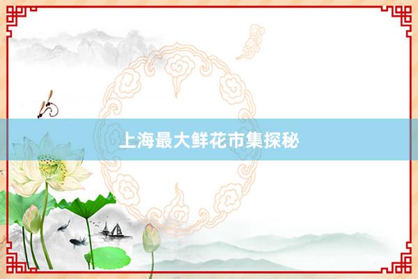 上海最大鲜花市集探秘